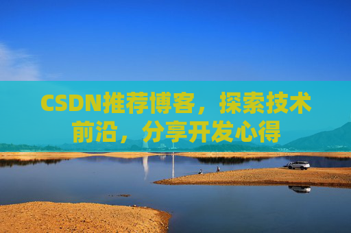 CSDN推荐博客，探索技术前沿，分享开发心得
