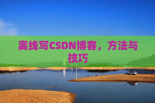 离线写CSDN博客，方法与技巧